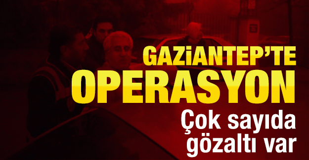 Gaziantep’te operasyon: Çok sayıda gözaltı var