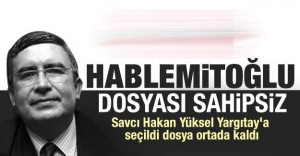 Hablemitoğlu dosyası sahipsiz