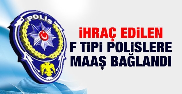 İhraç edilen F tipi polislere maaş bağlandı!