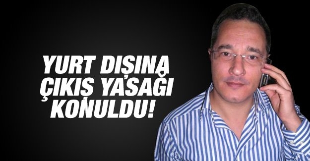Yurtdışına çıkış yasağı konuldu!