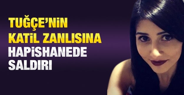 Tuğçe’nin katil zanlısına hapishanede saldırı
