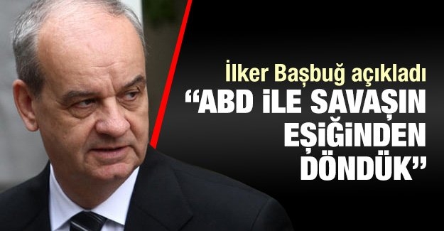 Başbuğ açıkladı: ABD ile savaşın eşiğinden döndük!