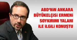 ABD’nin Ankara Büyükelçisi, Ermeni soykırımı yalanı ile ilgili konuştu