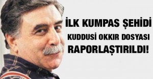 İlk kumpas şehidi Kuddusi Okkır dosyası raporlaştırıldı!