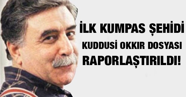 İlk kumpas şehidi Kuddusi Okkır dosyası raporlaştırıldı!