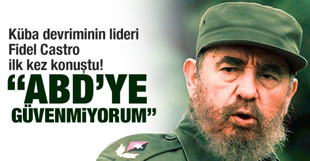 Fidel Castro: ABD’ye güvenmiyorum!