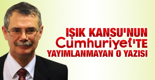 Işık Kansu’nun Cumhuriyet’te yayımlanmayan o yazısı