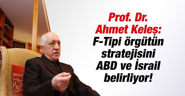 Prof.Dr.Ahmet Keleş: F-Tipi örgütün stratejisini ABD ve İsrail belirliyor!