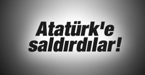 Atatürk’e saldırdılar!