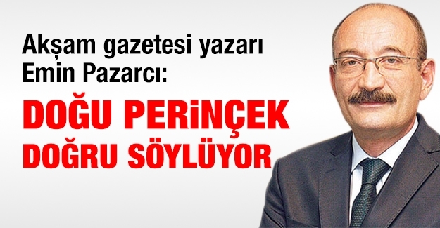 Akşam gazetesi yazarı Emin Pazarcı: Doğu Perinçek doğru söylüyor