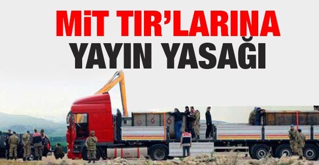 MiT TIR’larına yayın yasağı!