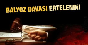 Balyoz davası ertelendi!