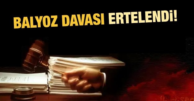 Balyoz davası ertelendi!