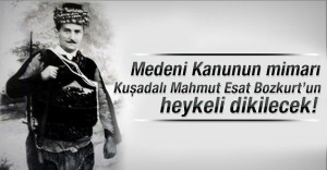 Medeni Kanunun mimarı Kuşadalı Mahmut Esat Bozkurt’un heykeli dikiliyor!