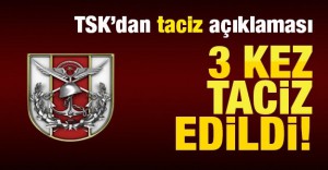 TSK’dan taciz açıklaması: 3 kez taciz edildi!