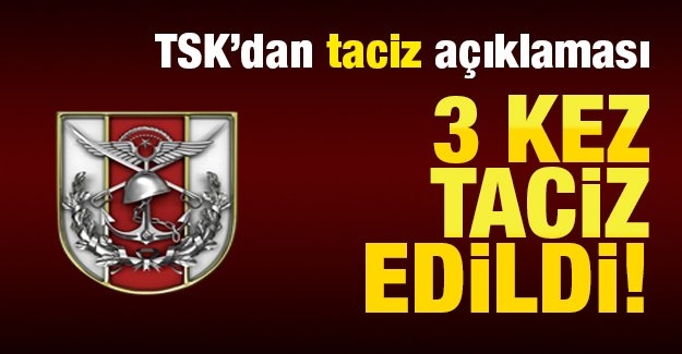 TSK’dan taciz açıklaması: 3 kez taciz edildi!