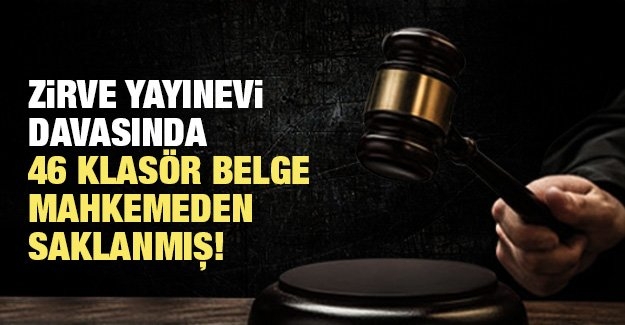 Zirve Yayınevi davasında 46 klasör belge mahkemeden saklanmış!