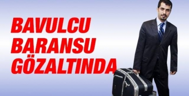 Bavulcu Baransu gözaltında!