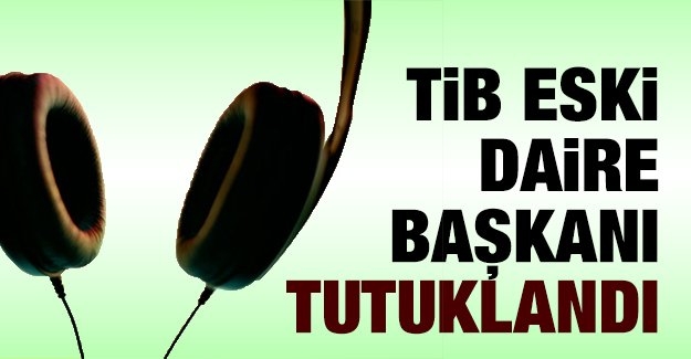 TİB eski Daire Başkanı tutuklandı