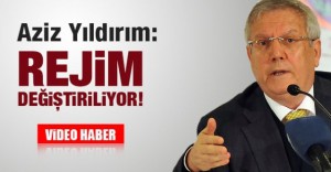 Aziz Yıldırım: Rejim değiştiriliyor!