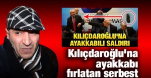 Kılıçdaroğlu’na ayakkabı fırlatan serbest