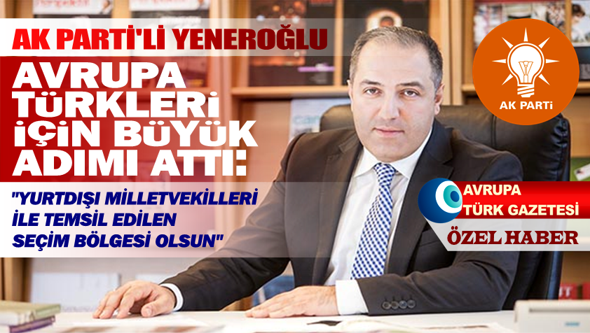 AK Parti’li Yeneroğlu Avrupa Türkleri için büyük adımı attı
