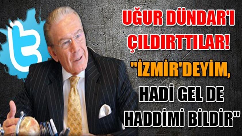 Uğur Dündar’ı çıldırttılar! “İzmir’deyim, hadi gel de haddimi bildir”