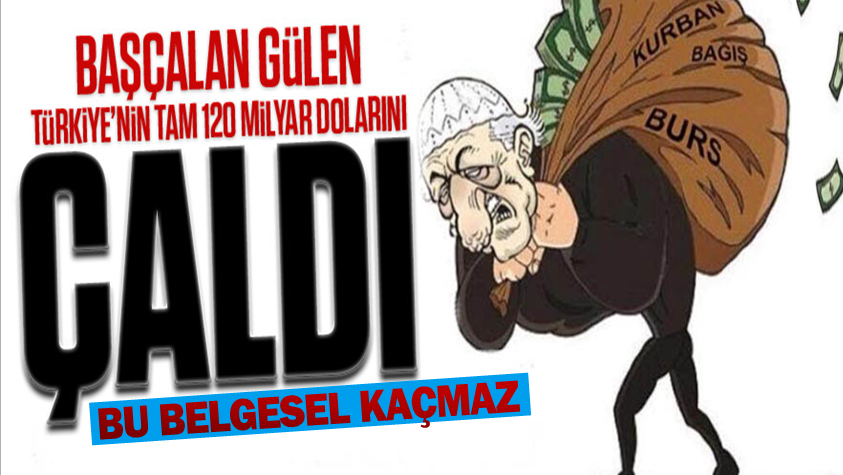 Başçalan Gülen Türkiye’nin tam 120 milyar dolarını çaldı!