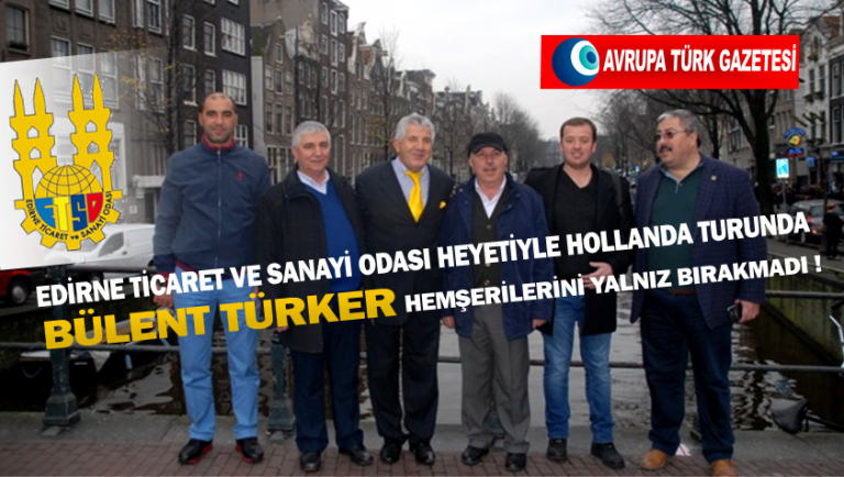 Bülent Türker Edirne Ticaret ve Sanayi Odası heyetiyle Hollanda turunda