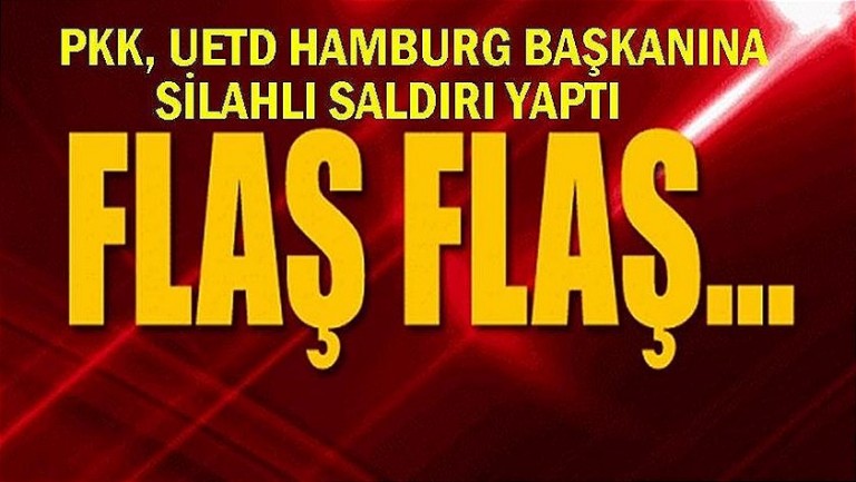 Flaş Flaş; PKK terör örgütü UETD Hamburg Başkanına silahlı saldırı yaptı