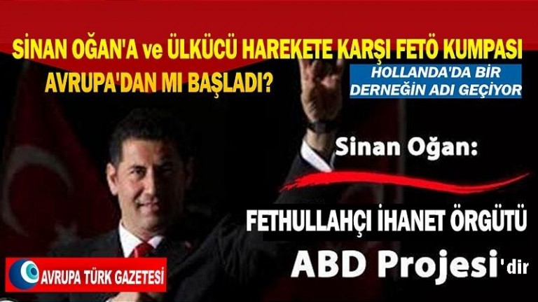 Sinan Oğan’a ve Ülkücü Harekete karşı FETÖ kumpası Avrupa’dan mı başladı?
