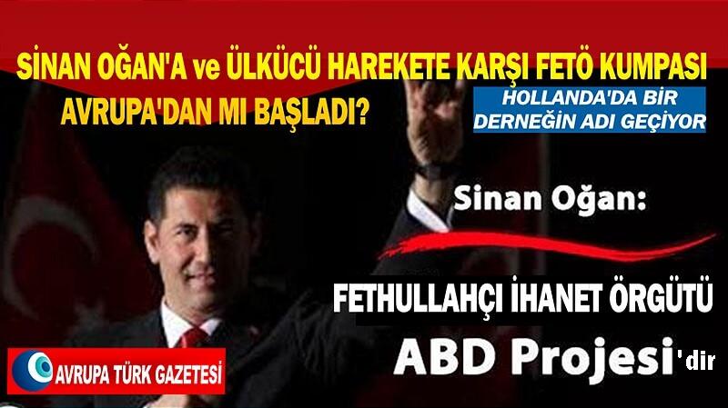 Sinan Oğan’a ve Ülkücü Harekete karşı FETÖ kumpası Avrupa’dan mı başladı?