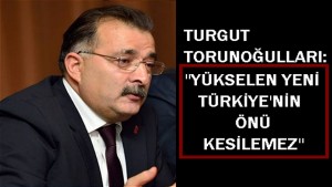 Torunoğulları: Yükselen yeni Türkiye’nin önü kesilemez