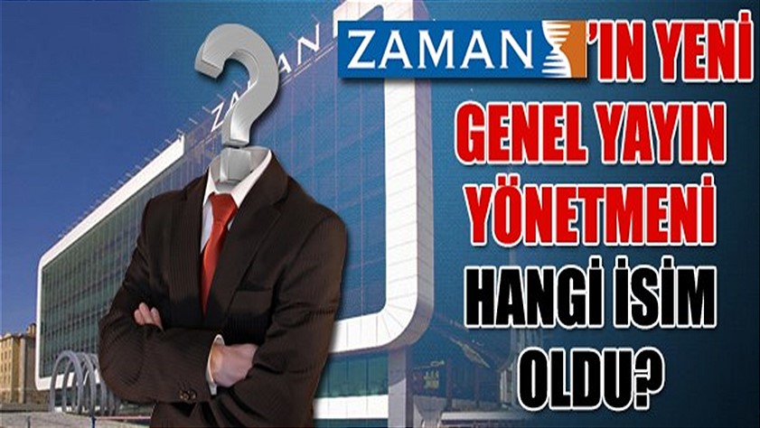 Zaman’ın yeni genel yayın yönetmeni hangi isim oldu?