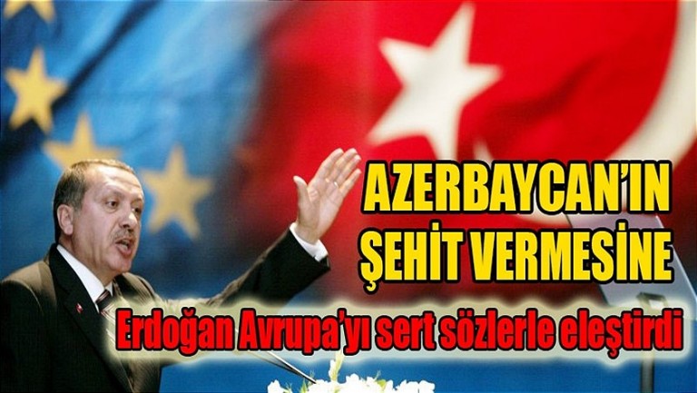 Azerbaycan’ın Şehit vermesine Erdoğan Avrupa’yı sert eleştirdi