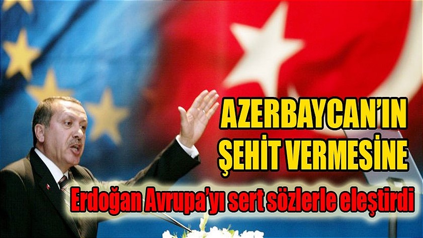 Azerbaycan’ın Şehit vermesine Erdoğan Avrupa’yı sert eleştirdi