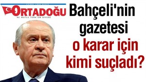 Bahçeli’nin gazetesi o karar için kimi suçladı?