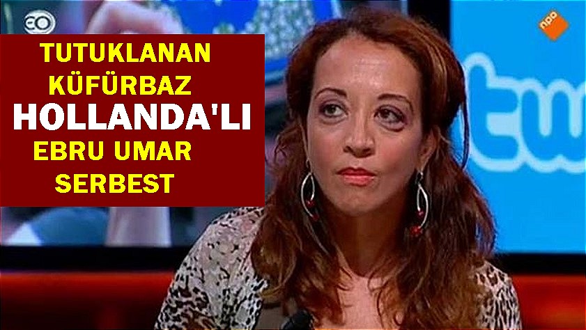 Tutuklanan küfürbaz Hollandalı ‘çirkin’ Ebru Umar serbest
