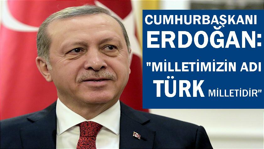 Cumhurbaşkanı Erdoğan: milletimizin adı TÜRK milletidir
