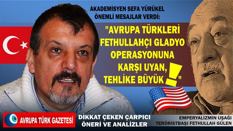 Sefa Yürükel: Avrupa Türkleri Fethullahçı Gladyo operasyonuna karşı uyan, tehlike büyük!