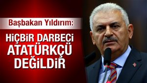 Başbakan Binali Yıldırım: Hiçbir darbeci Atatürkçü değildir