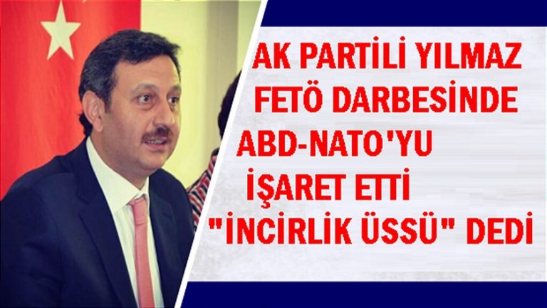 AK Partlili Yılmaz FETÖ darbesinde ABD-NATO’yu işret etti İncirlik Üssü dedi