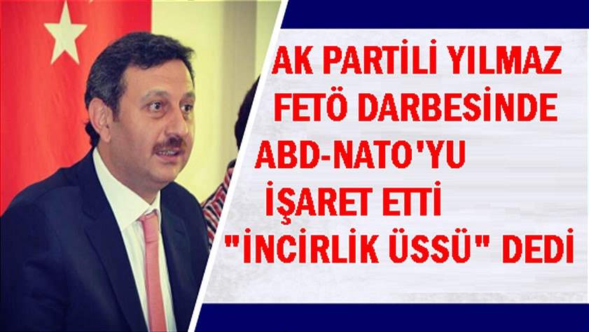 AK Partlili Yılmaz FETÖ darbesinde ABD-NATO’yu işret etti İncirlik Üssü dedi