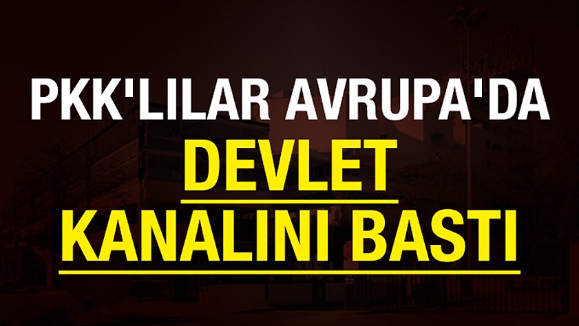 PKK’lı eşkıyalar Avrupa’da devlet kanalını bastı