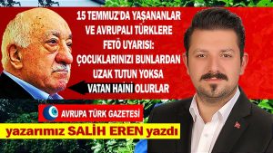 15 Temmuz’da yaşananlar ve Avrupalı Türklere FETÖ uyarısı: çocuklarınızı bunlardan uzak tutun yoksa vatan haini olarak yetişirler