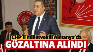 CHP’li milletvekili Almanya’da neden gözaltına alındı?