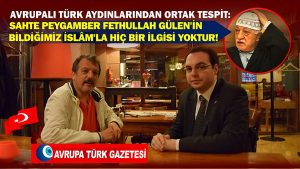 Avrupalı Türk aydınlarından ortak tespit: sahte Peygamber Fethullah Gülen’in bildiğimiz İslâm’la hiç bir ilgisi yoktur!