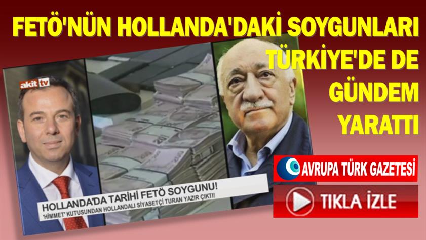 FETÖ’nün Hollanda’daki soygunları Türkiye’de de gündem yarattı