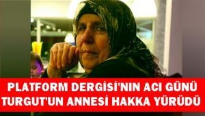 Platform Dergisi’nin acı günü, Turgut’un annesi hakka yürüdü