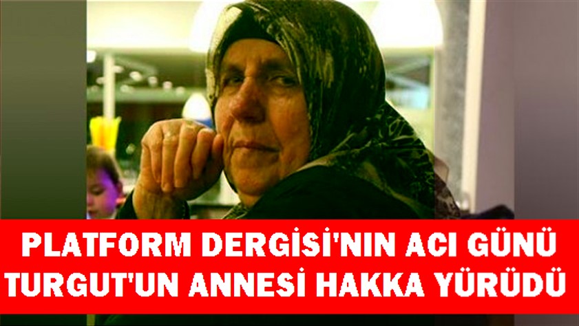 Platform Dergisi’nin acı günü, Turgut’un annesi hakka yürüdü